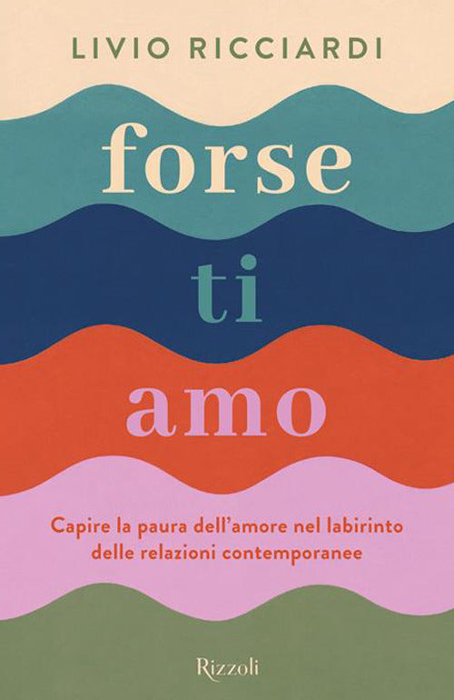 Forse ti amo. Capire la paura dell'amore nel labirinto delle relazioni contemporanee