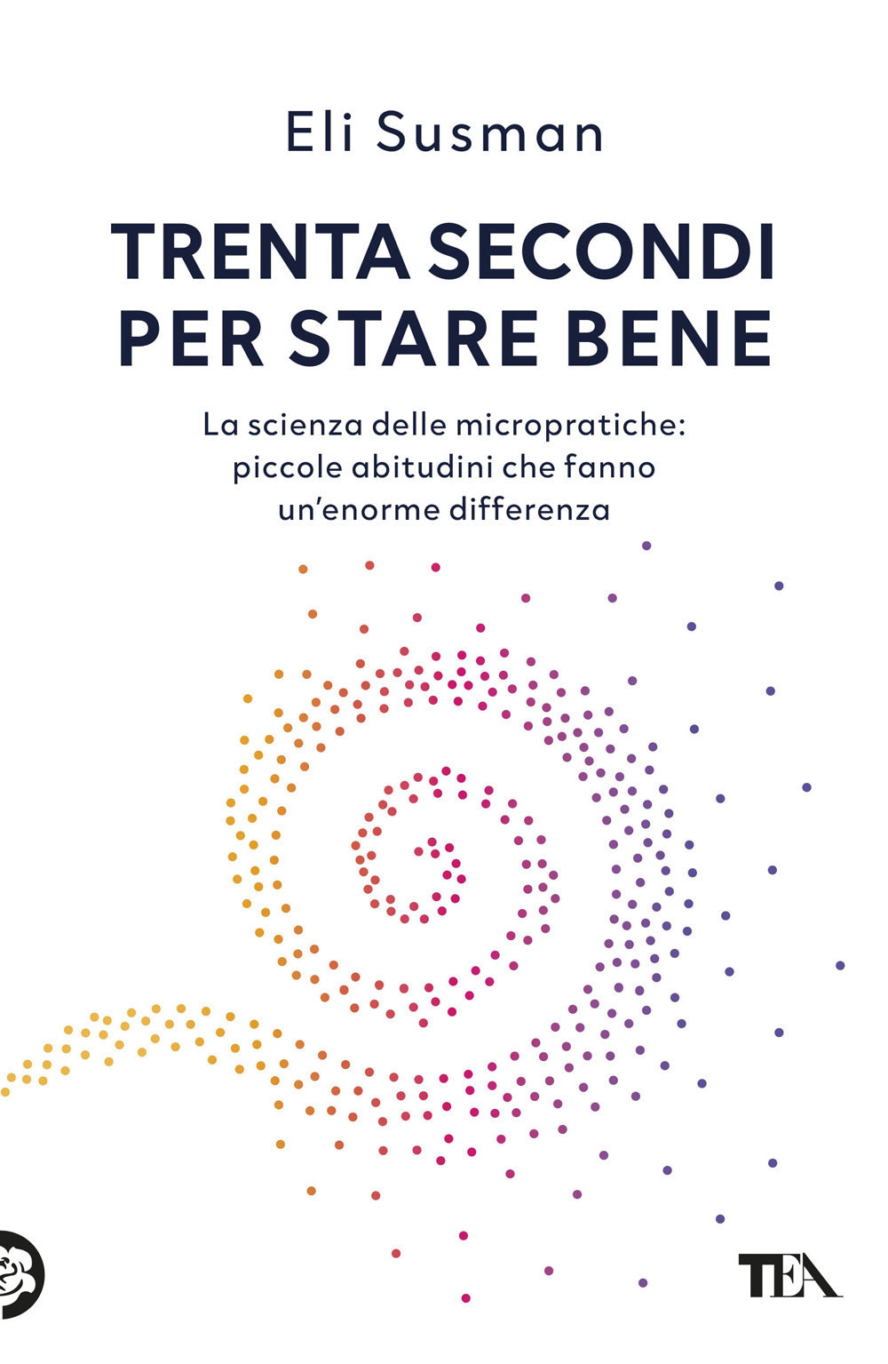 Trenta secondi per stare bene. La scienza delle micropratiche: piccole abitudini che fanno un'enorme differenza