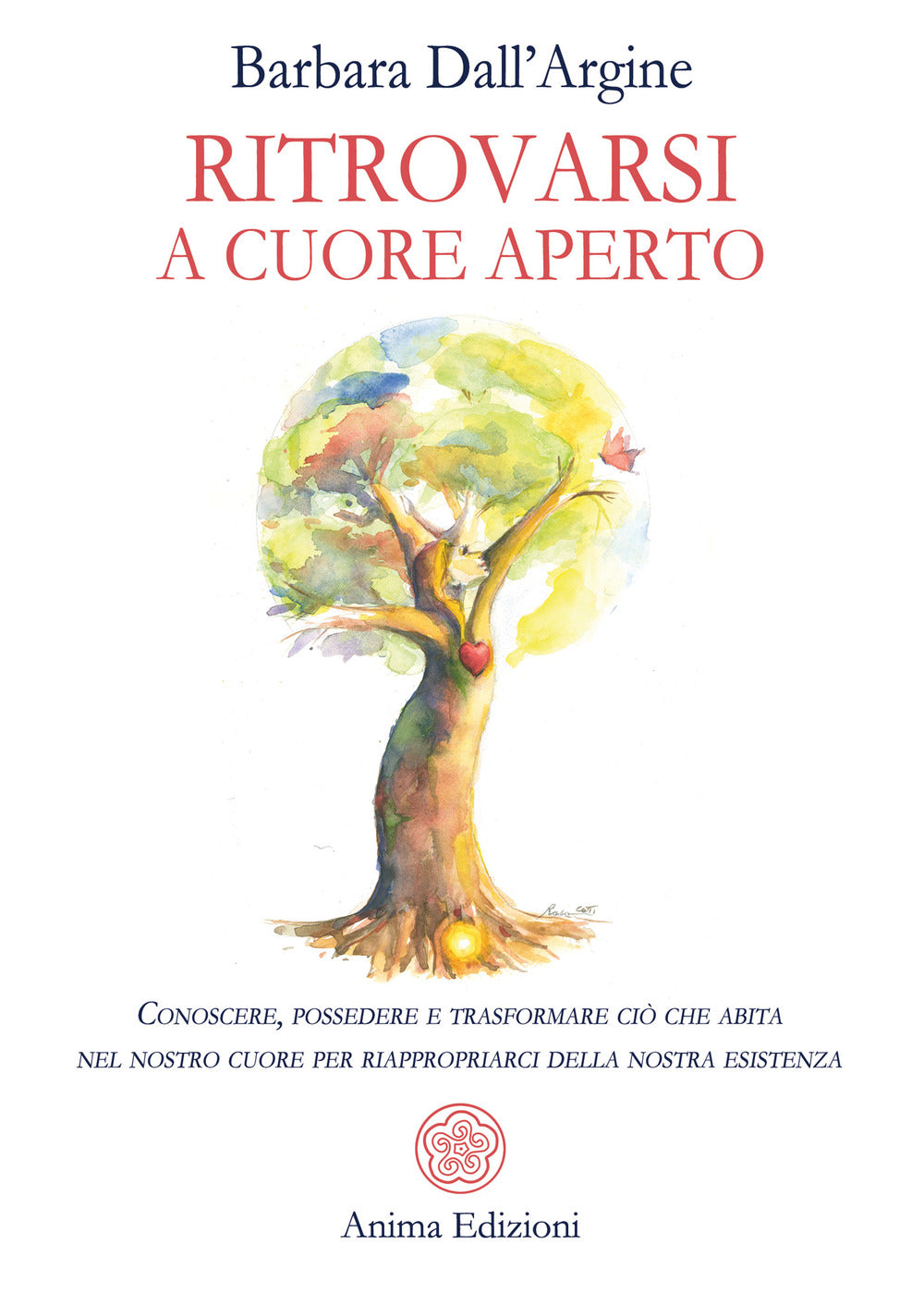 Ritrovarsi a cuore aperto. Conoscere, possedere e trasformare ciò che abita nel nostro cuore per riappropriarci della nostra esistenza.