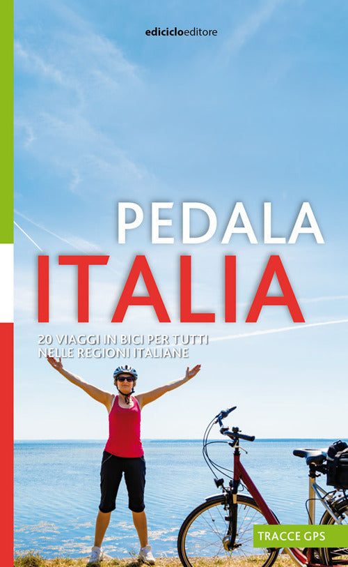 Pedala Italia. 20 viaggi in bici per tutti nelle regioni italiane.