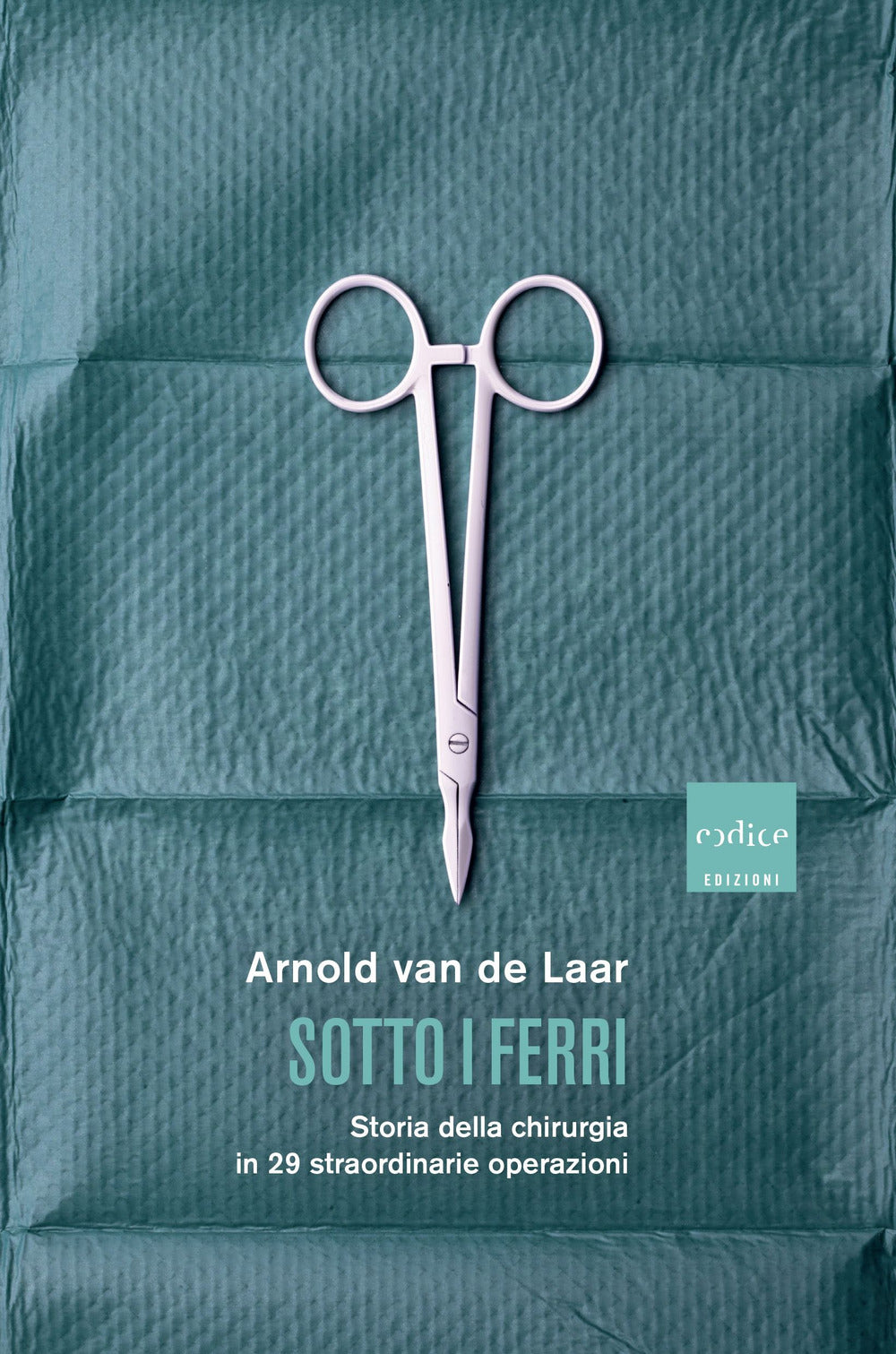 Sotto i ferri. Storia della chirurgia in 29 straordinarie operazioni.