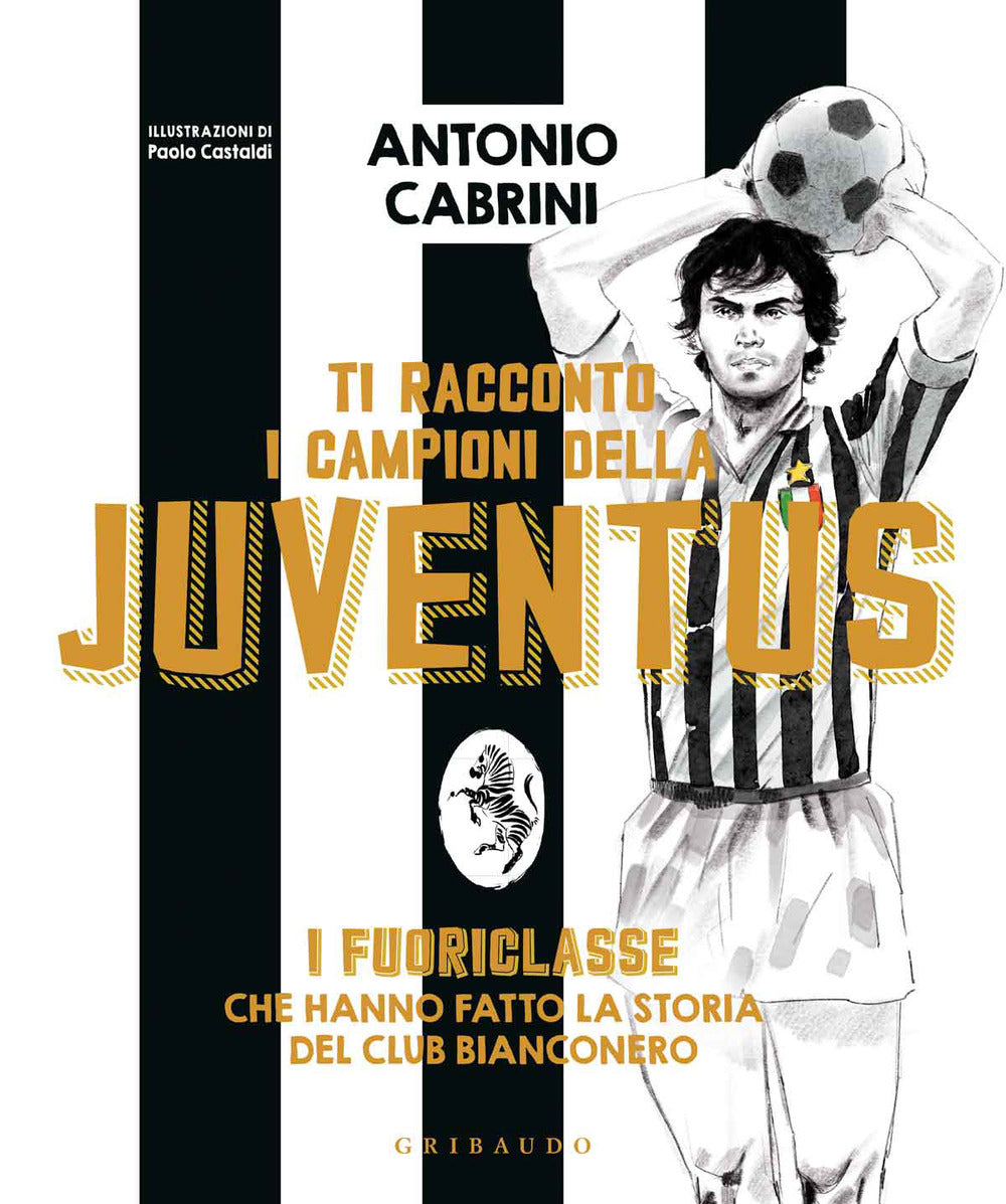 Ti racconto i campioni della Juventus. I fuoriclasse che hanno fatto la storia del club bianconero. Ediz. a colori.