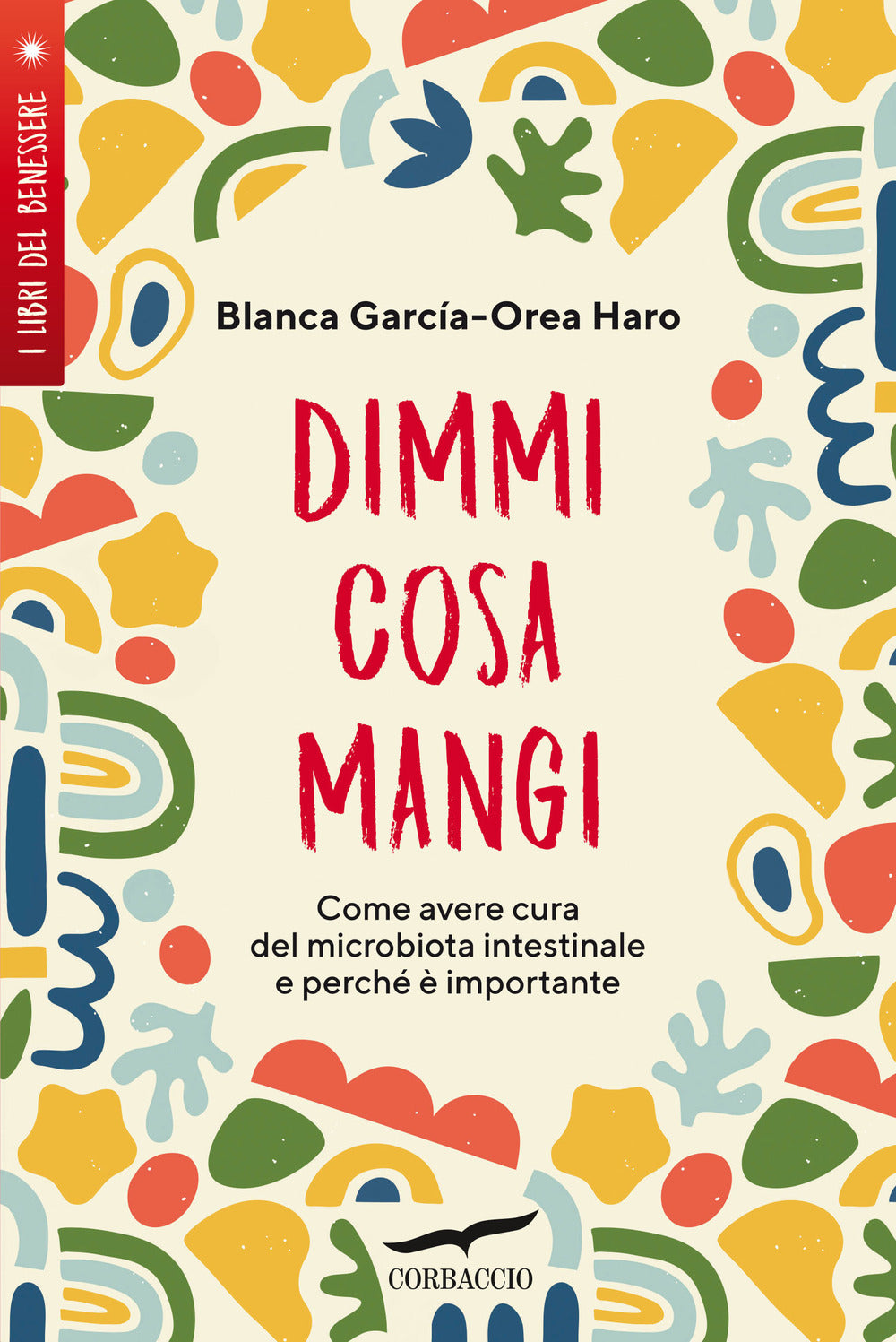 Dimmi cosa mangi. Come avere cura del microbiota intestinale e perché è importante.