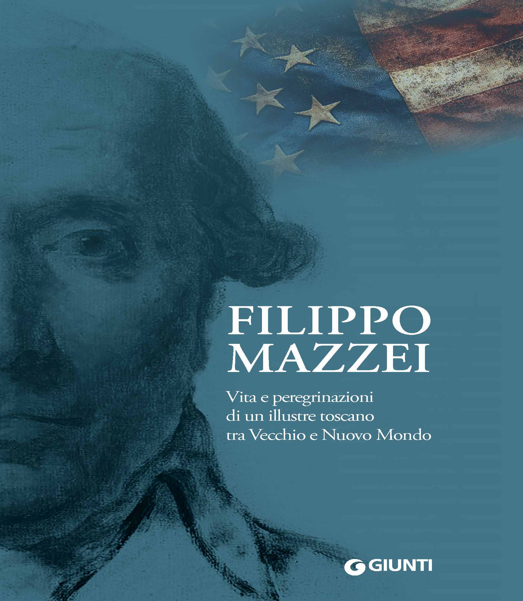 Filippo Mazzei. Vita e peregrinazioni di un illustre toscano tra Vecchio e Nuovo Mondo
