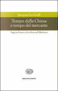 Tempo della Chiesa e tempo del mercante e altri saggi sul lavoro e la cultura nel Medioevo