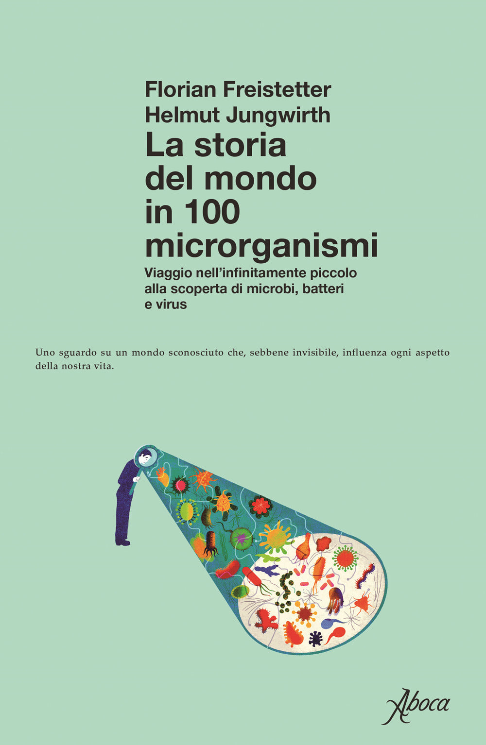 La storia del mondo in 100 microrganismi. Viaggio nell’infinitamente piccolo alla scoperta di microbi, batteri e virus