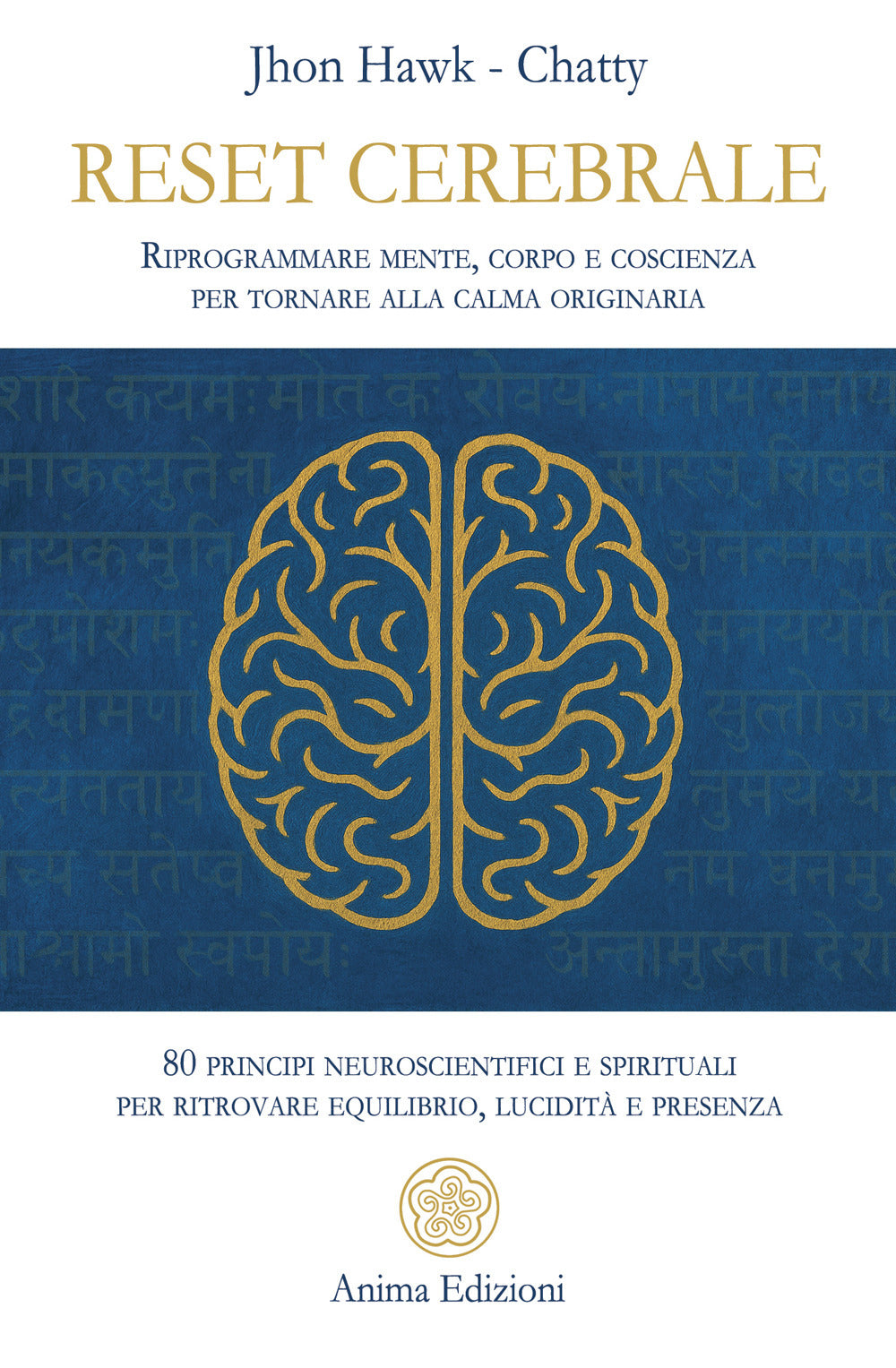 Reset cerebrale. Riprogrammare mente, corpo e coscienza per tornare alla calma originaria. 80 principi neuroscientifici e spirituali per ritrovare equilibrio, lucidità e presenza