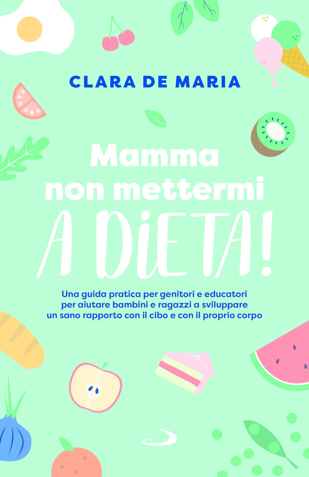 Mamma non mettermi a dieta! Una guida pratica per genitori e educatori per aiutare bambini e ragazzi a sviluppare un sano rapporto con il cibo e con il proprio corpo