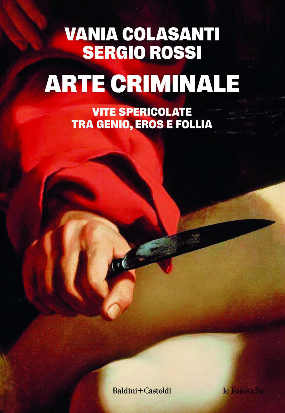Arte criminale. Vite spericolate tra genio, eros e follia