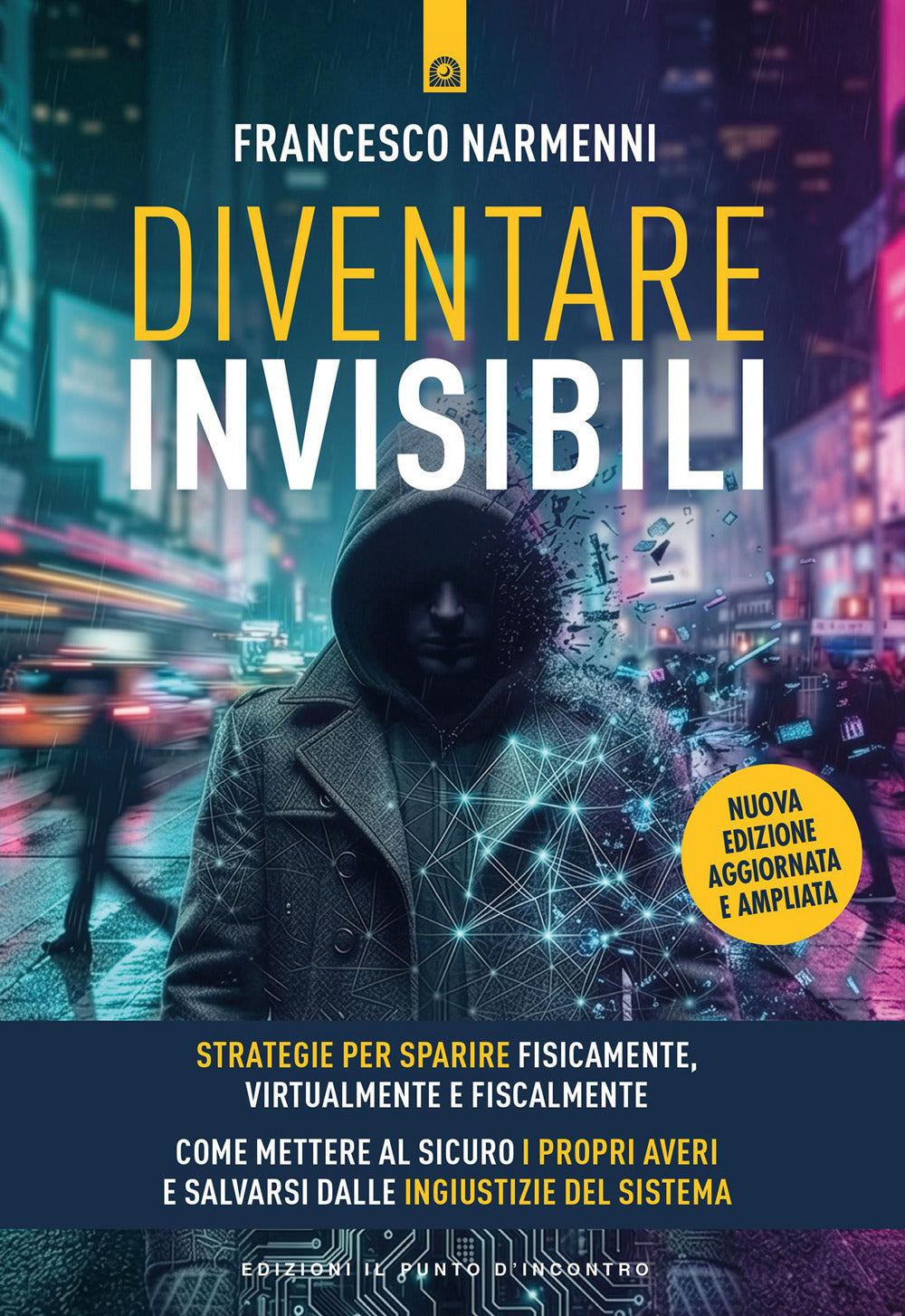 Diventare invisibili. Strategie per sparire fisicamente, virtualmente e fiscalmente. Guida pratica per mettere al sicuro i propri averi e salvarsi dalle ingiustizie del sistema