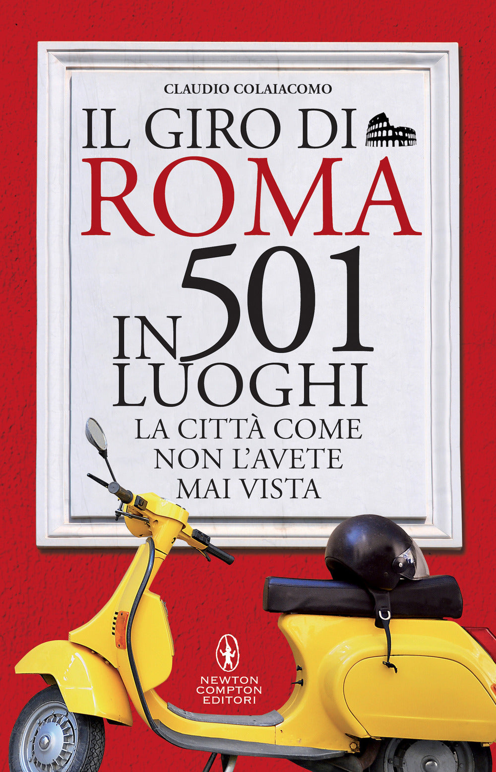 Il giro di Roma in 501 luoghi. La città come non l'avete mai vista.