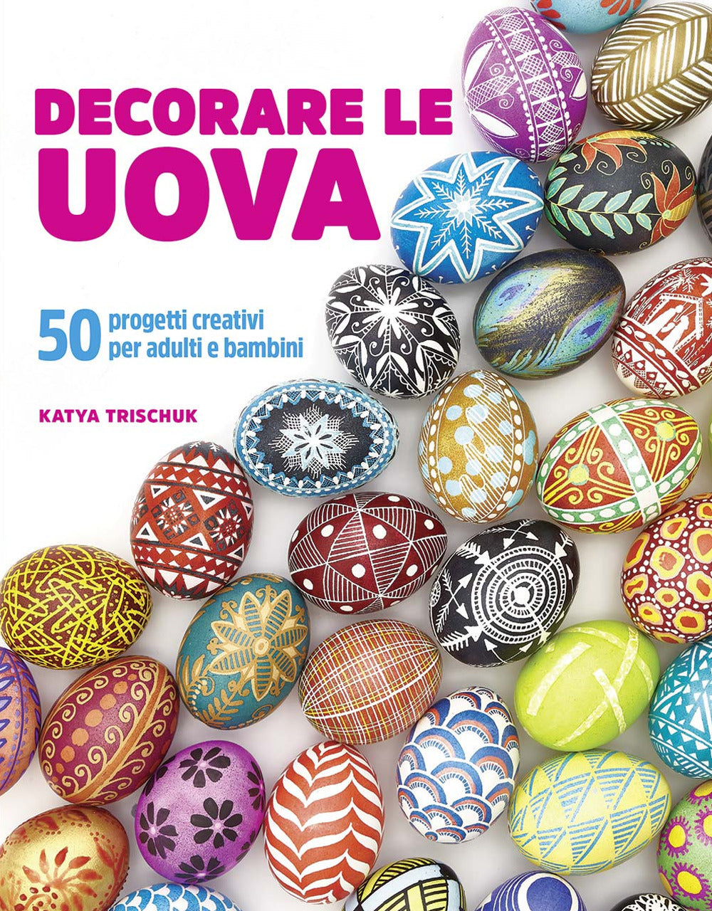 Decorare le uova. 50 progetti creativi per adulti e bambini.