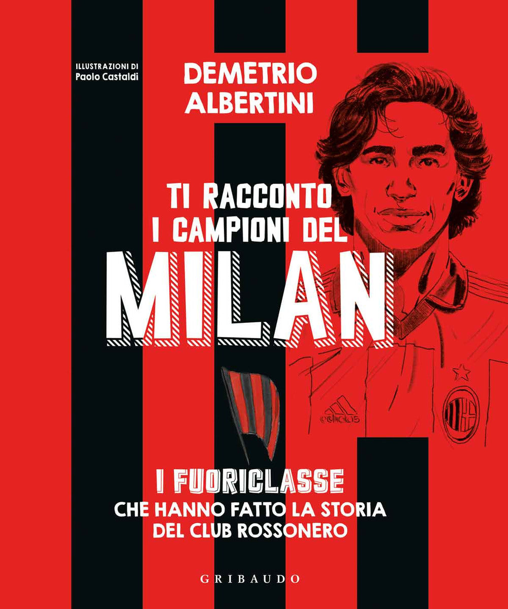 Ti racconto i campioni del Milan. I fuoriclasse che hanno fatto la storia del club rossonero. Ediz. a colori.