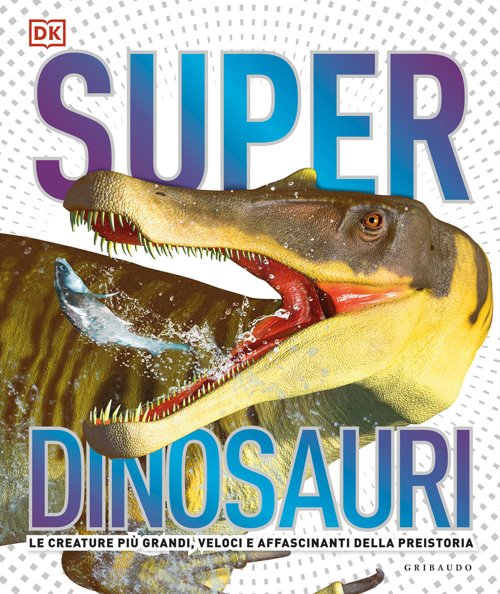 Superdinosauri. Le creature più grandi, veloci e affascinanti della preistoria! Ediz. a colori.