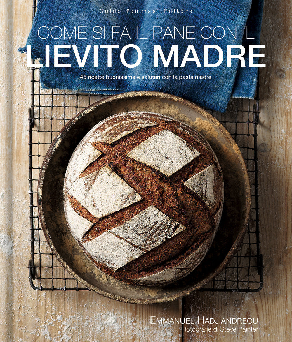 Come si fa il pane con il lievito madre. 45 ricette buonissime e salutari con la pasta madre.