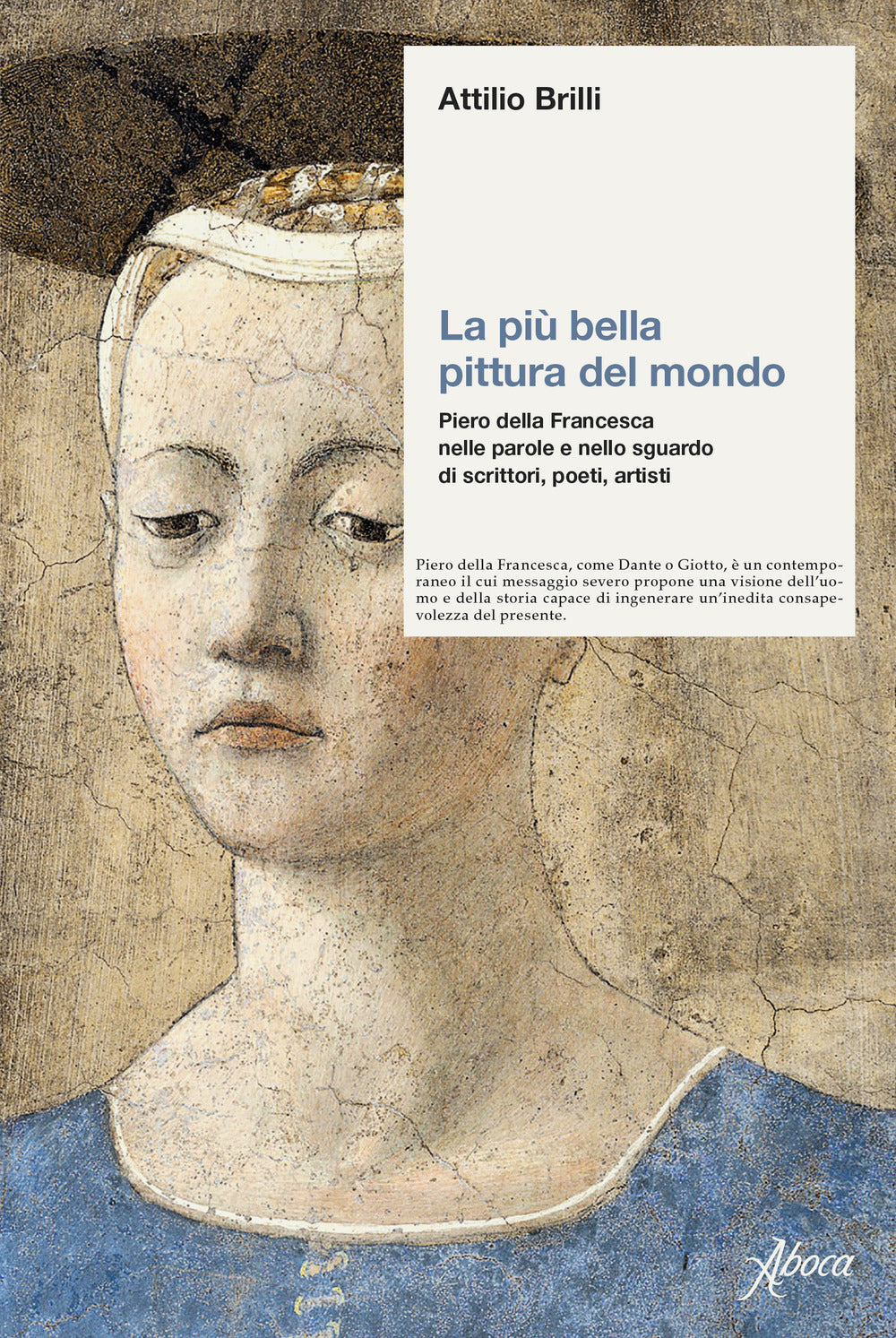 La più bella pittura del mondo. Piero della Francesca nelle parole e nello sguardo di scrittori, poeti, artisti.