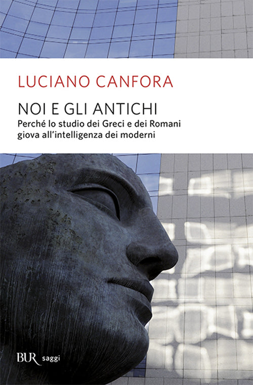 Noi e gli antichi. Perché lo studio dei Greci e dei Romani giova all'intelligenza dei moderni.