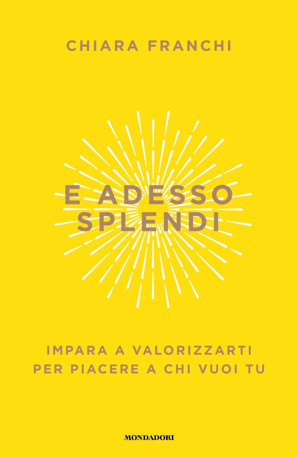 E adesso splendi. Impara a valorizzarti per piacere a chi vuoi tu