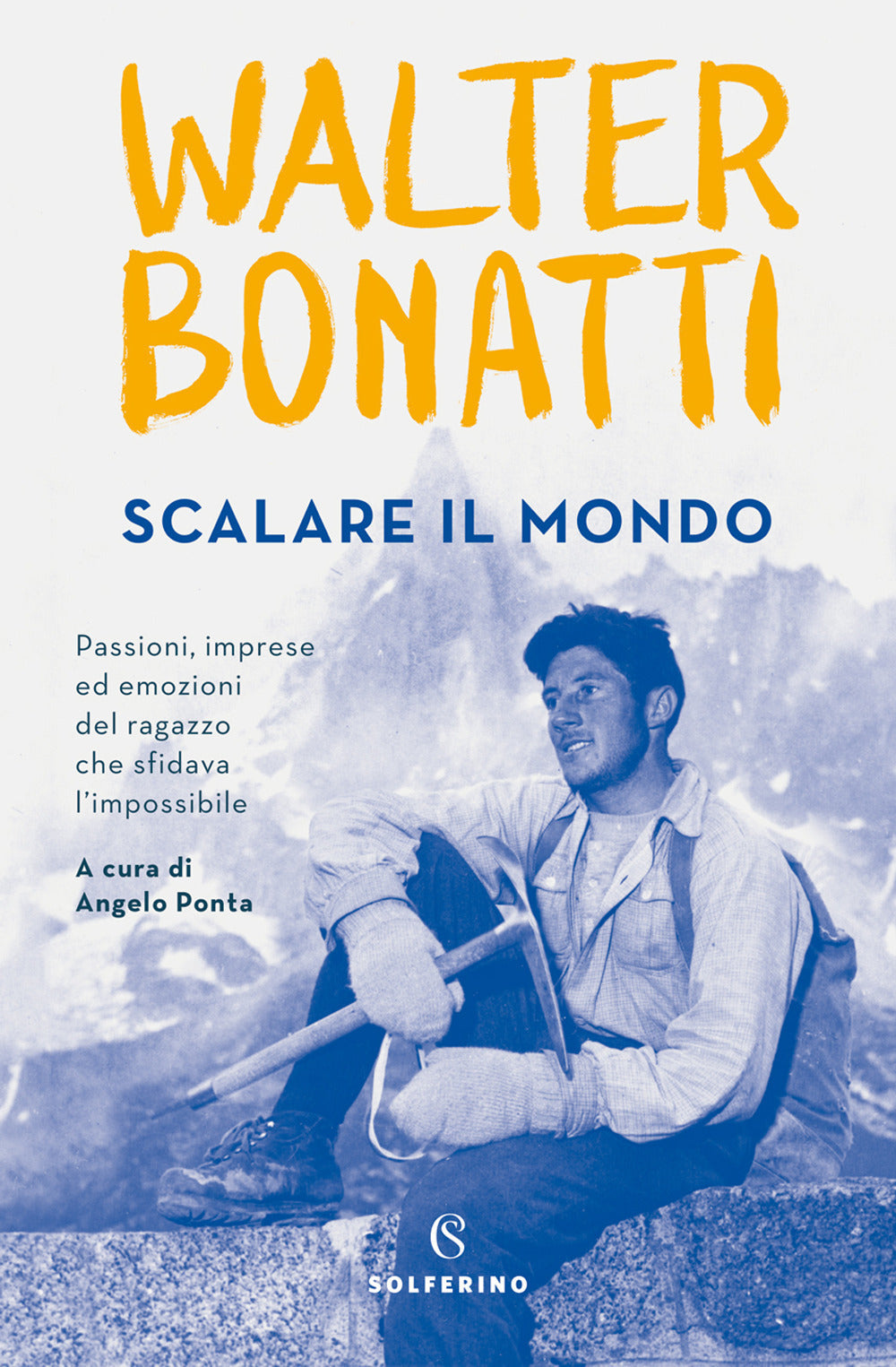 Scalare il mondo. Passioni, imprese ed emozioni del ragazzo che sfidava l'impossibile.