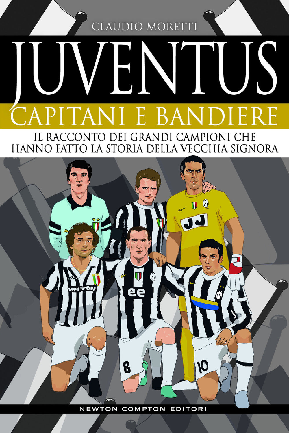 Juventus. Capitani e bandiere. Il racconto dei grandi campioni che hanno fatto la storia della Vecchia Signora.