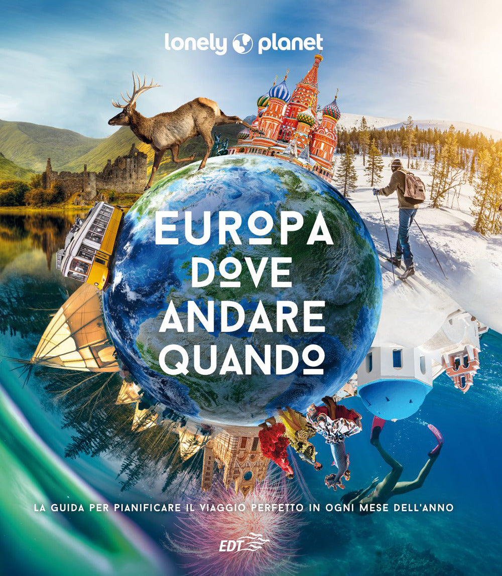 Europa, dove andare quando. La guida per pianificare il viaggio perfetto in ogni mese dell'anno. Ediz. a colori