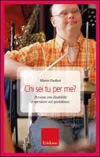 Chi sei tu per me? Persone con disabilità e operatori nel quotidiano.