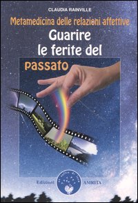 Guarire le ferite del passato. Metamedicina delle relazioni affettive.