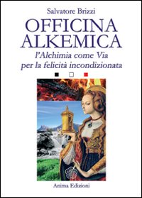 Officina alkemica. L'alchimia come via per la felicità incondizionata.