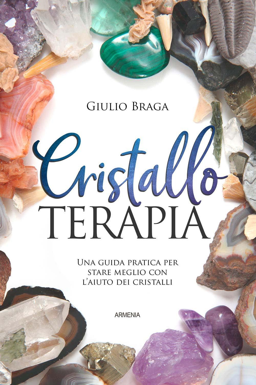 Cristalloterapia. Una guida pratica per stare meglio con l'aiuto dei cristalli. Ediz. a colori