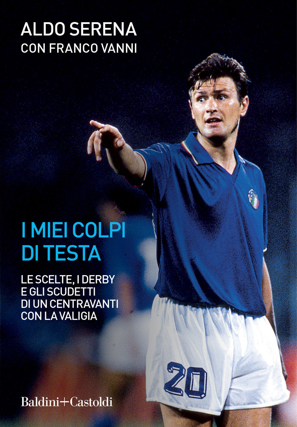 I miei colpi di testa. Le scelte, i derby e gli scudetti di un centravanti con la valigia.