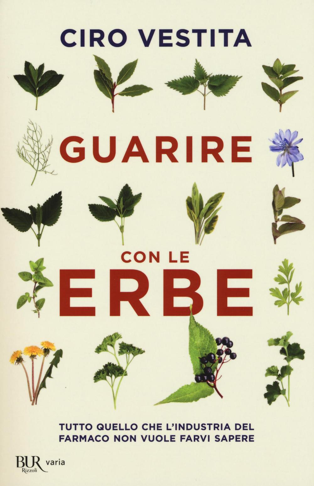 Guarire con le erbe. Tutto quello che l'industria del farmaco non vuole farvi sapere.
