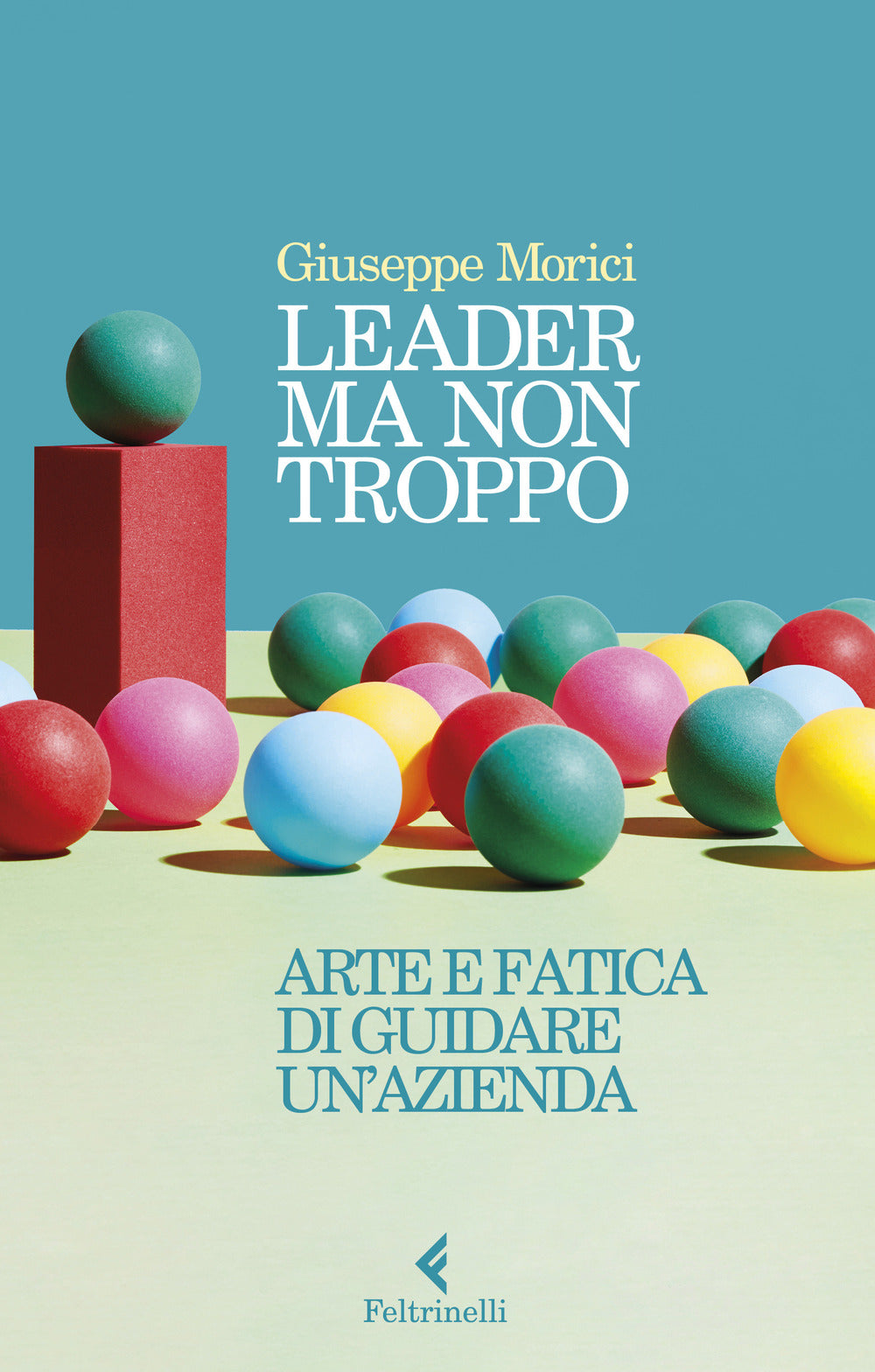 Leader ma non troppo. Arte e fatica di guidare un'azienda.